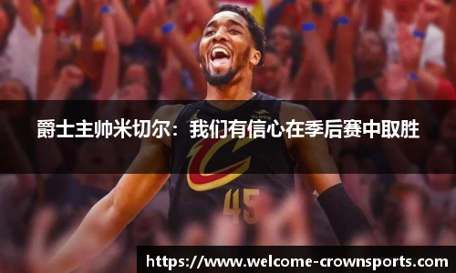 爵士主帅米切尔：我们有信心在季后赛中取胜