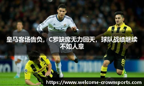 皇马客场告负，C罗缺席无力回天，球队战绩继续不如人意