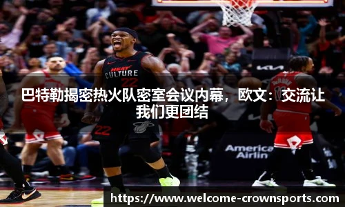 巴特勒揭密热火队密室会议内幕，欧文：交流让我们更团结