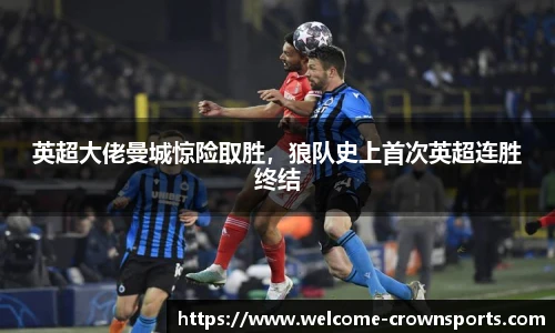 英超大佬曼城惊险取胜，狼队史上首次英超连胜终结