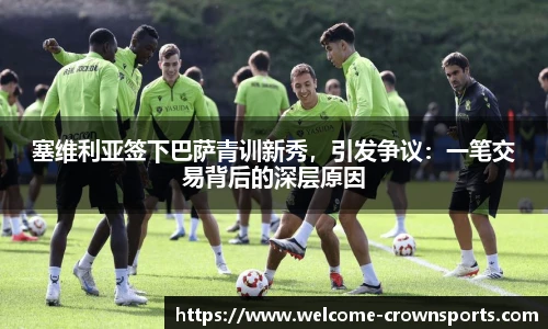 塞维利亚签下巴萨青训新秀，引发争议：一笔交易背后的深层原因