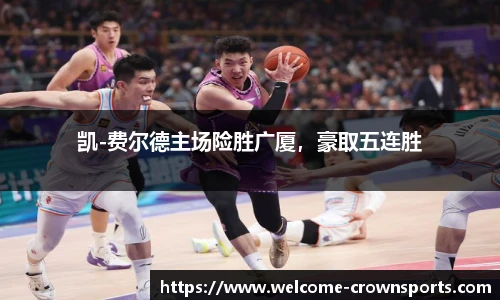 凯-费尔德主场险胜广厦，豪取五连胜