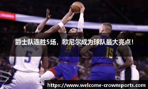 爵士队连胜5场，欧尼尔成为球队最大亮点！
