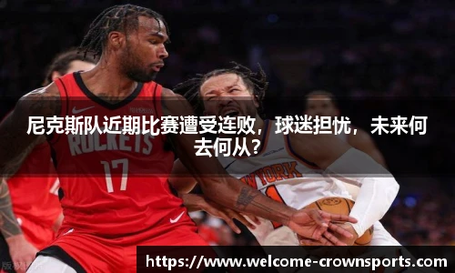 尼克斯队近期比赛遭受连败，球迷担忧，未来何去何从？
