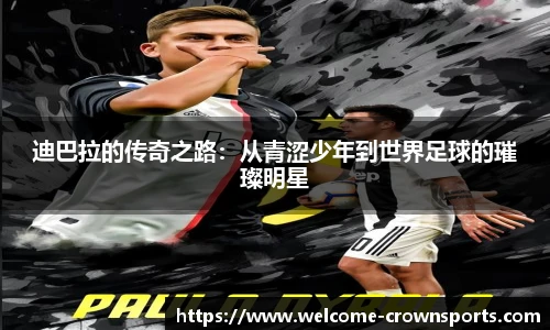 迪巴拉的传奇之路：从青涩少年到世界足球的璀璨明星