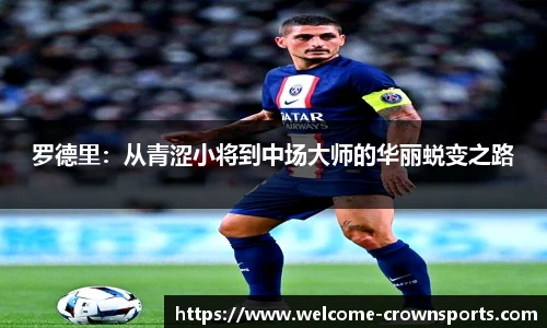 罗德里：从青涩小将到中场大师的华丽蜕变之路