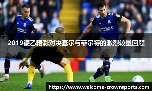 2019德乙精彩对决基尔与菲尔特的激烈较量回顾