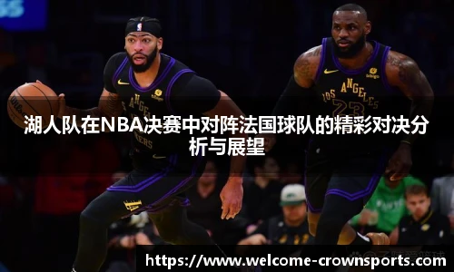 湖人队在NBA决赛中对阵法国球队的精彩对决分析与展望