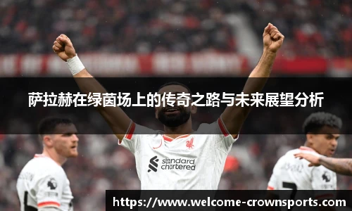 萨拉赫在绿茵场上的传奇之路与未来展望分析