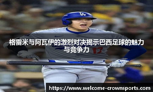 格雷米与阿瓦伊的激烈对决揭示巴西足球的魅力与竞争力