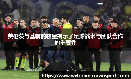 费伦茨与基辅的较量揭示了足球战术与团队合作的重要性