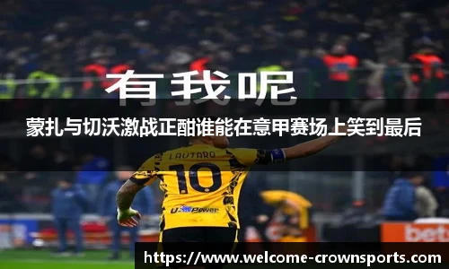 蒙扎与切沃激战正酣谁能在意甲赛场上笑到最后