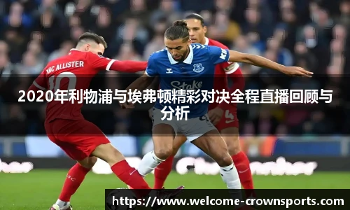 2020年利物浦与埃弗顿精彩对决全程直播回顾与分析